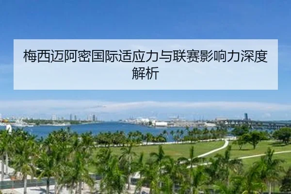 梅西迈阿密国际适应力与联赛影响力深度解析